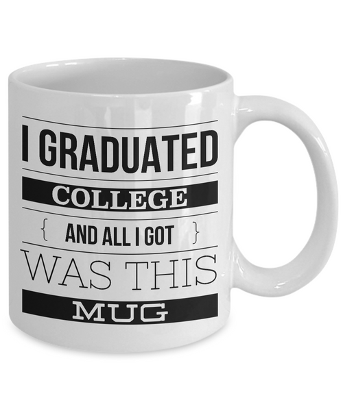 College Graduation Gifts - Graduation Coffee Mug - Funny Graduation Gifts - I Graduated College And All I Got Was This Mug Ceramic Coffee Cup-Cute But Rude