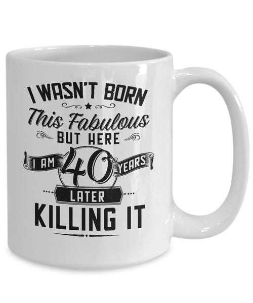 I Wasn't Born This Fabulous But Here I Am 40 Years Later Killing It Mug Coffee Cup Funny Gift