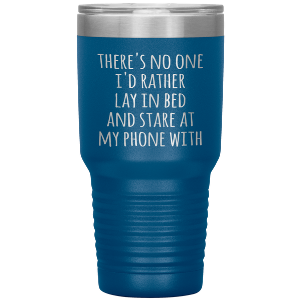 There's No One I'd Rather Lay in Bed and Stare at My Phone With Funny Tumbler Travel Coffee Cup 30oz BPA Free