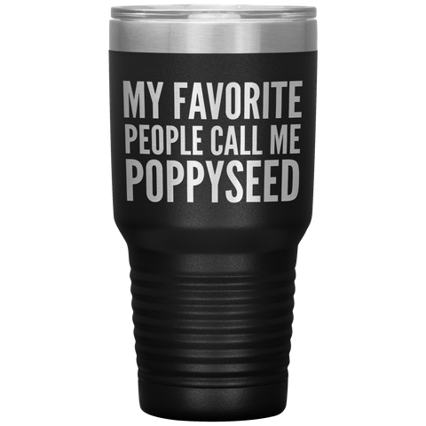 My Favorite People Call Me Poppyseed Tumbler 30 oz.