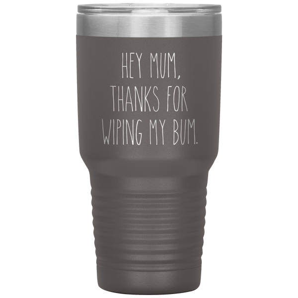 Hey Mum Thanks for Wiping My Bum Tumbler Travel Coffee Cup 30oz BPA Free