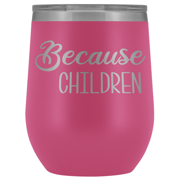 Because Children Wine Tumbler Funny Mom Sippy Cup Gifts for Teachers & Daycare Providers Stemless Stainless Steel Insulated Tumblers Hot Cold BPA Free 12oz Travel Cup