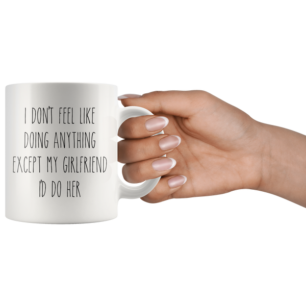 Cute Valentine's Day Gifts for Girlfriend Gift Idea Vday Mug I Don't Feel Like Doing Anything Except My Girlfriend I'd Do Her Funny Coffee Cup
