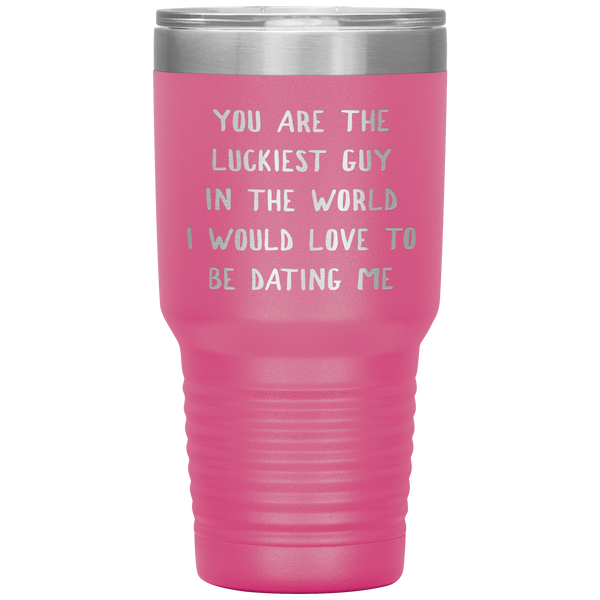 Funny Boyfriend Gift You Are the Luckiest Guy in the World I Would Love Dating Me Tumbler Travel Coffee Cup 30oz BPA Free