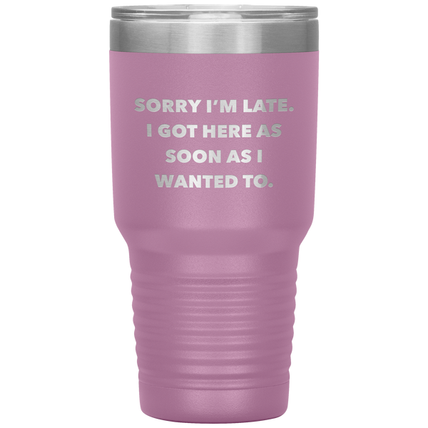 Sorry I'm Late I Got Here As Soon As I Wanted To Funny Tumbler Double Wall Vacuum Insulated Hot & Cold Travel Cup 30oz BPA Free