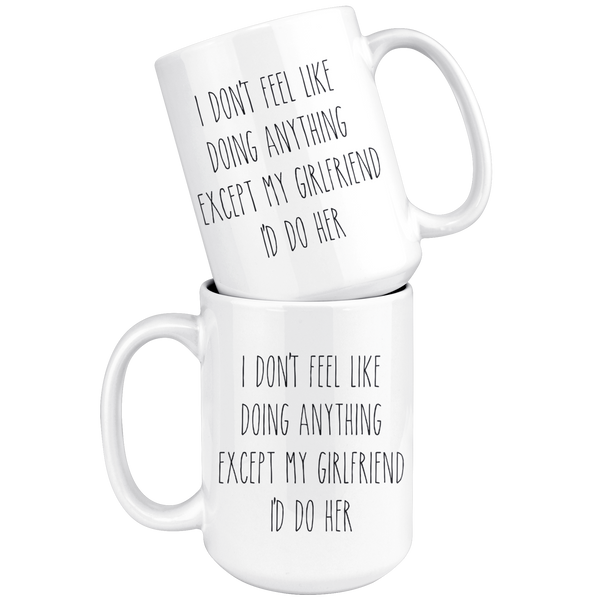 Cute Valentine's Day Gifts for Girlfriend Gift Idea Vday Mug I Don't Feel Like Doing Anything Except My Girlfriend I'd Do Her Funny Coffee Cup