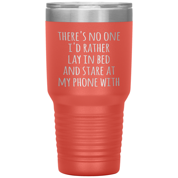 There's No One I'd Rather Lay in Bed and Stare at My Phone With Funny Tumbler Travel Coffee Cup 30oz BPA Free