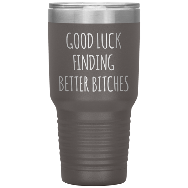Good Luck Finding Better Bitches Funny Coworker Gift Tumbler Travel Coffee Cup 30oz BPA Free