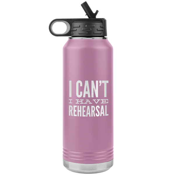Musical Theater Gift for Actor I Can't I Have Rehearsal Insulated Water Bottle Tumbler 32oz BPA Free