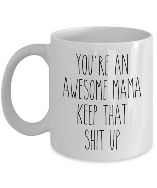 Mama Mug You're an Awesome Mama Keep That Shit Up Mug Coffee Cup Funny Gift