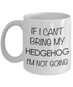 Hedgehog Mug - Hedgehog Gifts - If I Can't Bring My Hedgehog I'm Not Going Coffee Mug Ceramic Tea Cup for Hedgehog Lovers-Cute But Rude