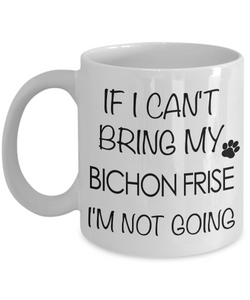 If I Can't Bring My Bichon Frise I'm Not Going Mug-Cute But Rude