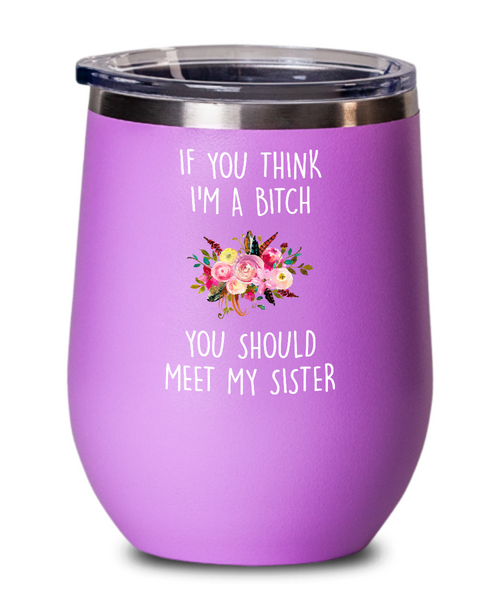 If You Think I'm A Bitch You Should Meet My Sister Insulated Wine Tumbler 12oz Travel Cup Funny Gift