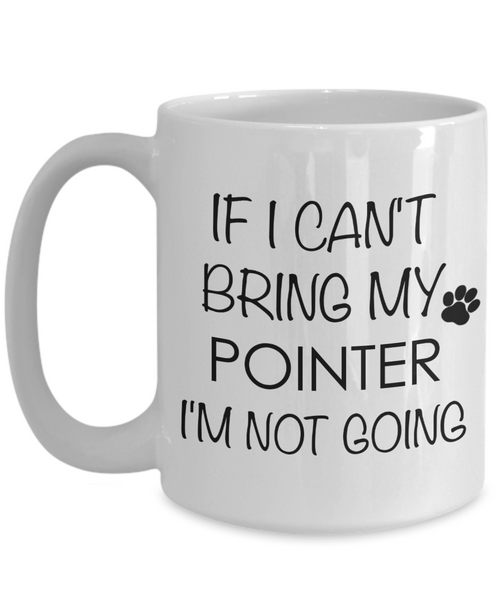 Pointer Dog Gifts If I Can't Bring My Pointer I'm Not Going Mug Ceramic Coffee Cup-Cute But Rude