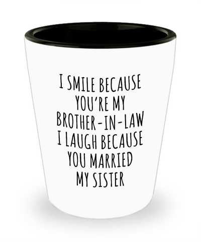 Brother in Law Shot Glass I Smile Because You're My I Laugh Because You Married My Sister