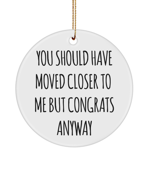 You Should Have Moved Closer to Me Funny Housewarming Gift New Home Christmas Tree Ornament