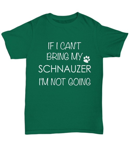 Schnauzer Dog Shirts - If I Can't Bring My Schnauzer I'm Not Going Unisex Schnauzer T-Shirt Schnauzers Gifts-HollyWood & Twine