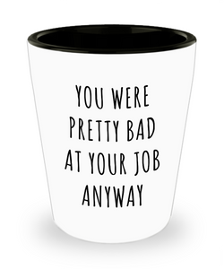 Coworker Leaving Goodbye Gifts You Were Pretty Bad Ad Your Job Anyway Funny Ceramic Shot Glass