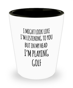I Might Look Like I'm Listening To You But In My Head I'm Playing Golf Ceramic Shot Glass Funny Gift