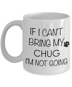 Chug Dog Gift - If I Can't Bring My Chug I'm Not Going Mug Ceramic Coffee Cup-Cute But Rude