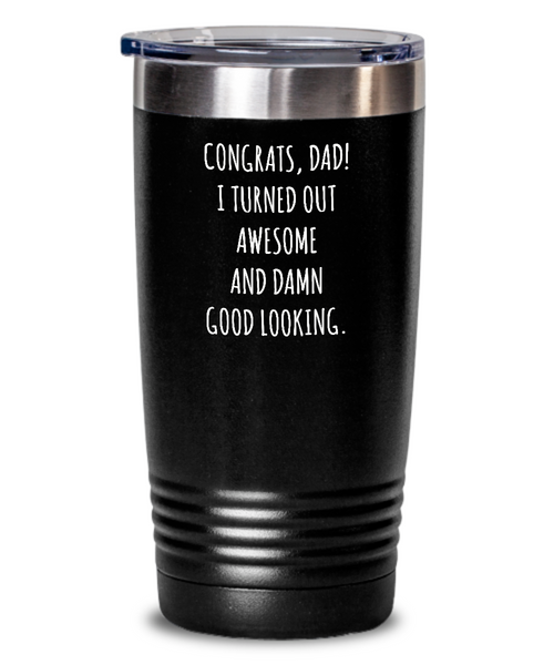 Congrats Dad I Turned Out Awesome And Damn Good Looking Father's Day Insulated Drink Tumbler Travel Cup Funny Gift