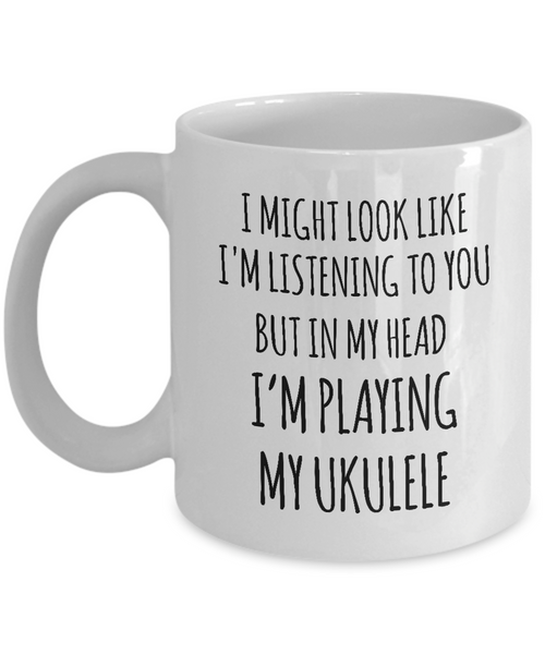 I Might Look Like I'M Listening To You But In My Head I'M Playing My Ukulele Mug Coffee Cup Funny Gift