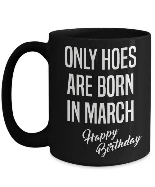March Birthday Mug Only Hoes Are Born In March Happy Birthday Black Ceramic Coffee Cup