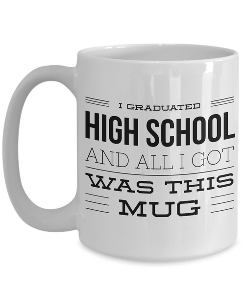 High School Graduation Gifts - Graduation Coffee Mug - Funny Graduation Gifts - I Graduated High School And All I Got Was This Mug-Cute But Rude