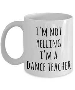 Dance Teacher Coffee Mug I'm Not Yelling I'm a Funny Gift for Dance Teacher Tea Cup Dancing Gifts
