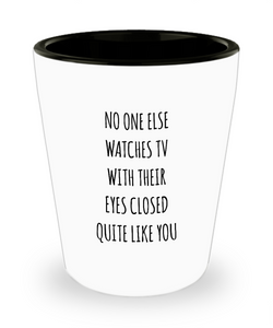 No One Else Watches TV With Their Eyes Closed Quite Like You Ceramic Shot Glass Funny Gift