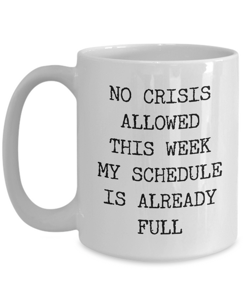 Funny Coworker Mug No Crisis Allowed This Week My Schedule is Already Full Coffee Cup Gift-Cute But Rude