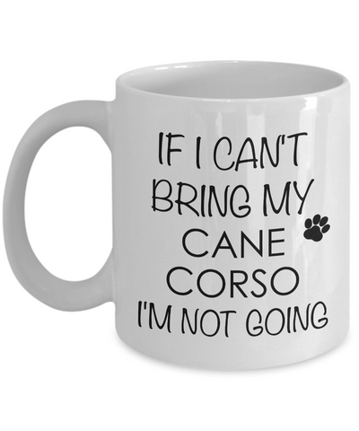 Cane Corso Coffee Mug Cane Corso Dog - If I Can't Bring My Cane Corso I'm Not Going Coffee Mug Ceramic Tea Cup-Cute But Rude