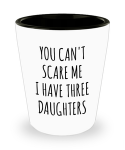 Funny Father's Day Gift for Dad of Daughters You Can't Scare Me I Have Three Daughters Shot Glass