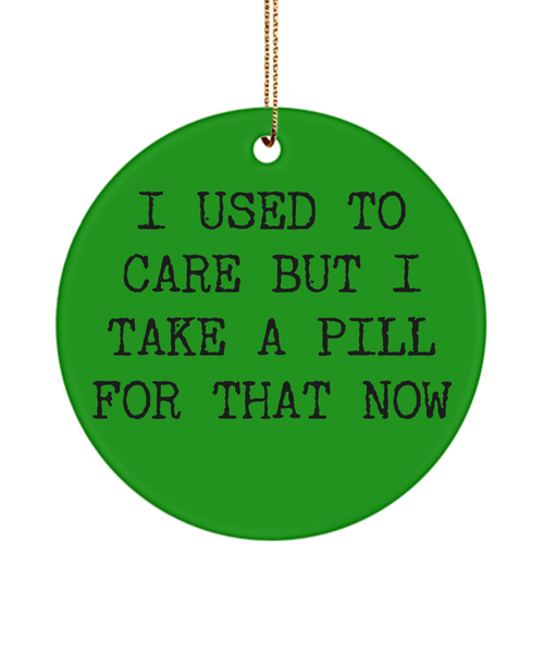 Sarcastic Ornament I Used To Care But I Take A Pill For That Now Ceramic Christmas Tree Ornament
