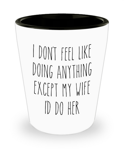 Cute Husband Gift Idea for Valentine's Day I Don't Feel Like Doing Anything Except My Wife Funny Ceramic Shot Glass