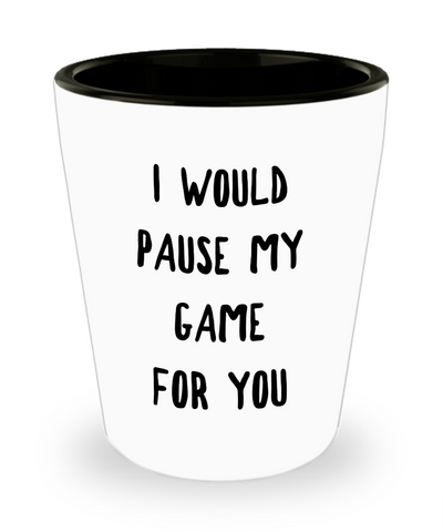 Gamer Gift Idea for Boyfriend Girlfriend Valentines Day Gifts I Would Pause My Game for You Shot Glass