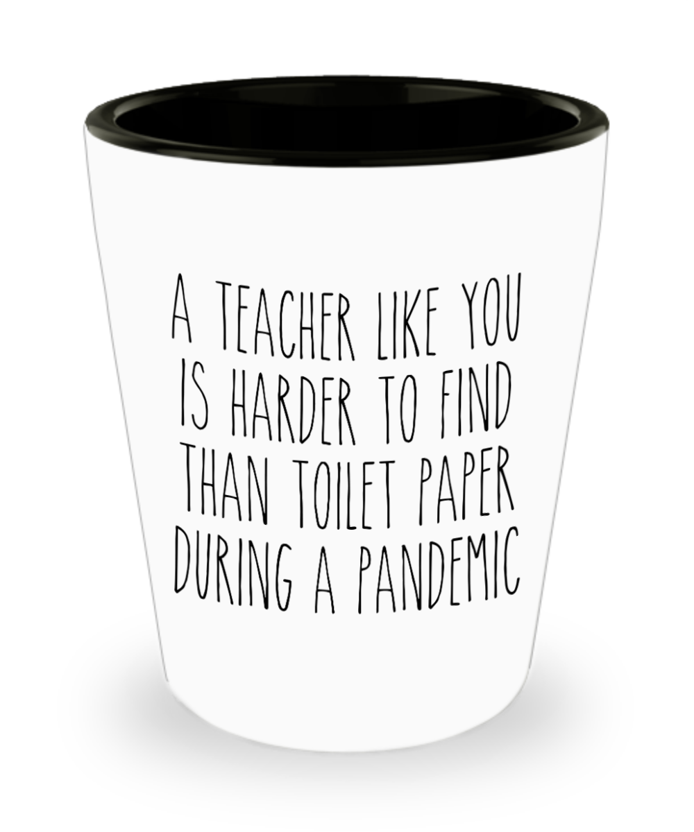 A Teacher Like You is Harder to Find Than Toilet Paper Funny Quarantine Shot Glass
