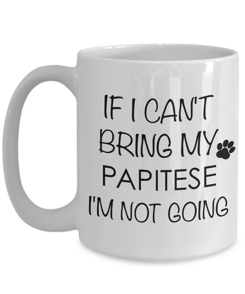 Papitese Dog Gift - If I Can't Bring My Papitese I'm Not Going Mug Ceramic Coffee Cup-Cute But Rude