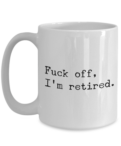Funny Retirement Mug Fuck Off I'm Retired Coffee Cup