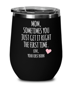 Mom, Sometimes You Just Get It Right The First Time. Love Your First Born Child  Insulated Wine Tumbler 12oz Travel Cup Funny Gift