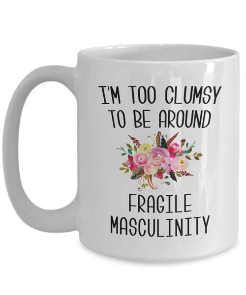 I'M Too Clumsy To Be Around Fragile Masculinity Mug Coffee Cup Funny Gift