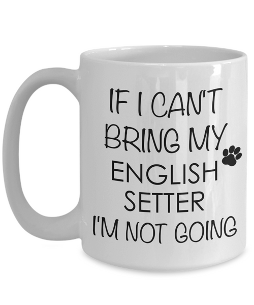 English Setter Dog Gifts If I Can't Bring My English Setter I'm Not Going Mug Ceramic Coffee Cup-Cute But Rude