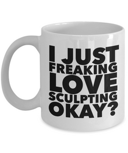 Sculptor Gifts I Just Freaking Love Sculpting Okay Funny Mug Ceramic Coffee Cup-Cute But Rude