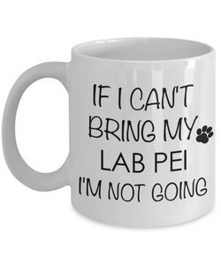 Lab Pei Dog Gift - If I Can't Bring My Lab Pei I'm Not Going Mug Ceramic Coffee Cup-Cute But Rude