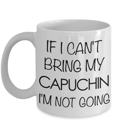 Monkey Mug - Capuchin Gifts - If I Can't Bring My Capuchin I'm Not Going Ceramic Coffee Mug-Cute But Rude
