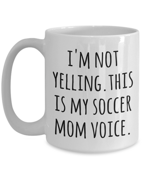 Soccer Mom Coffee Mug I'm Not Yelling This is My Soccer Mom Voice Tea Cup