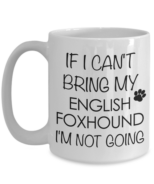 English Foxhound Dog Gifts If I Can't Bring My English Foxhound I'm Not Going Mug Ceramic Coffee Cup-Cute But Rude
