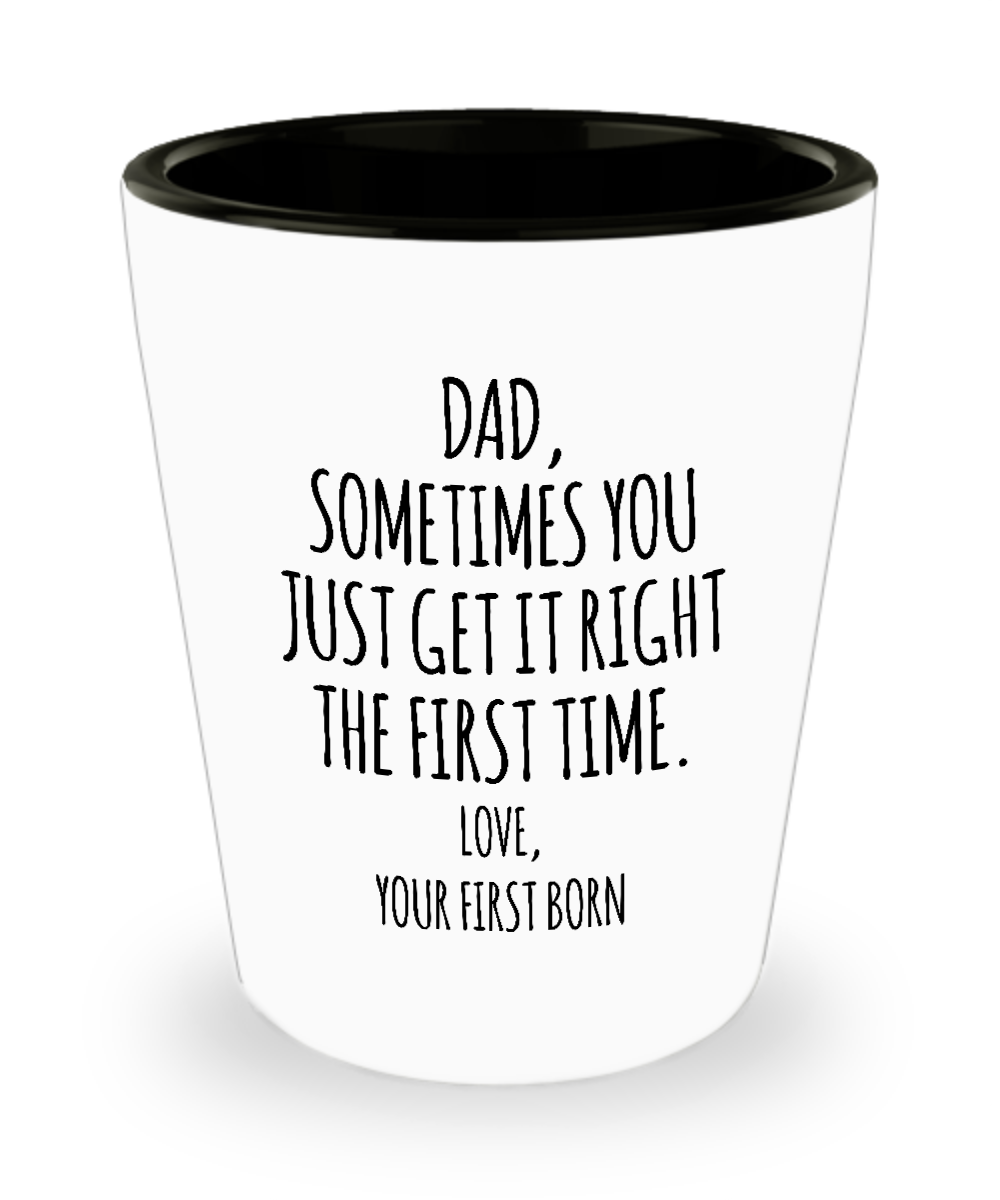 Dad Sometimes You Just Get it Right the First Time. Love, Your First Born Ceramic Shot Glass Funny Gift