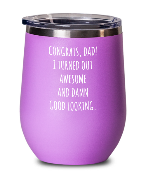 Congrats Dad I Turned Out Awesome And Damn Good Looking Father's Day Insulated Wine Tumbler 12oz Travel Cup Funny Gift