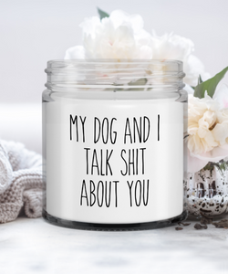 Dog Mom Gift My Dog And I Talk Shit About You Candle Vanilla Scented Soy Wax Blend 9 oz. with Lid